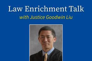 Graphic with text: Law Enrichment Talk with Justice Goodwin Liu