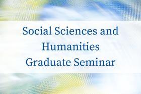 Graphic with text: Social Sciences and Humanities Graduate Seminar